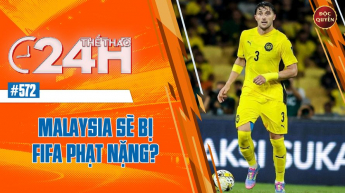 Số 572: Malaysia sẽ bị phạt nặng - Thể thao 24h
